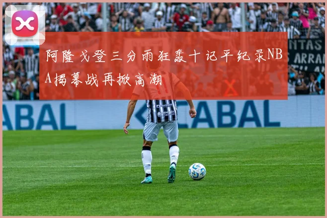 阿隆戈登三分雨狂轰十记平纪录NBA揭幕战再掀高潮