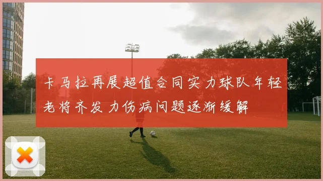 卡马拉再展超值合同实力球队年轻老将齐发力伤病问题逐渐缓解