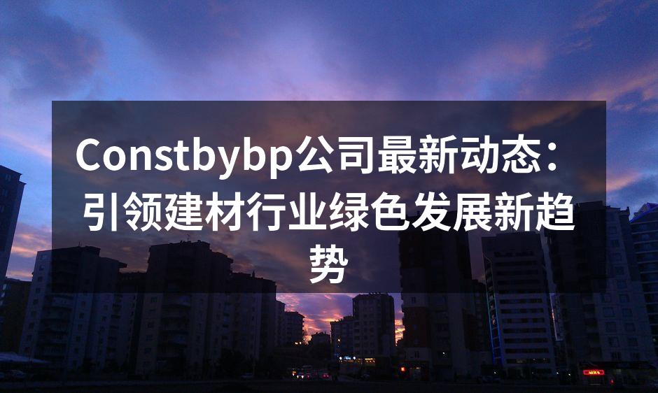 Constbybp致力于绿色建材的研发与创新